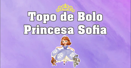 Topo de Bolo Princesa Sofia (Arquivo Digital)