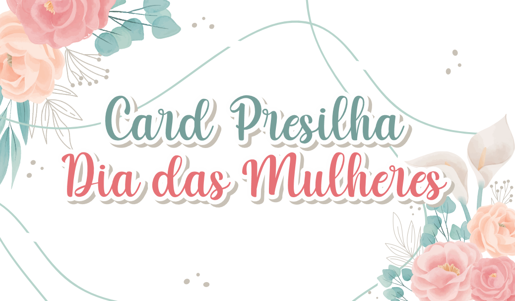 CAPA CARD PRESILHA DIA DA MULHER - Card Presilha Dia das Mulheres Para Imprimir Gratuito